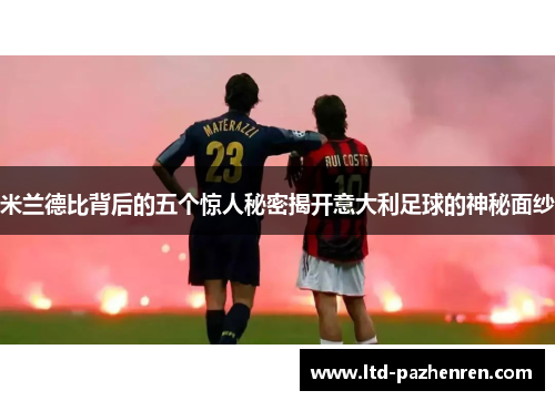 米兰德比背后的五个惊人秘密揭开意大利足球的神秘面纱