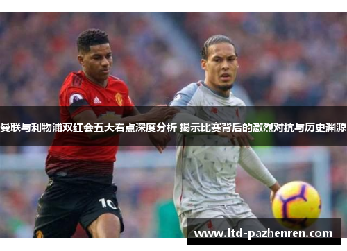曼联与利物浦双红会五大看点深度分析 揭示比赛背后的激烈对抗与历史渊源