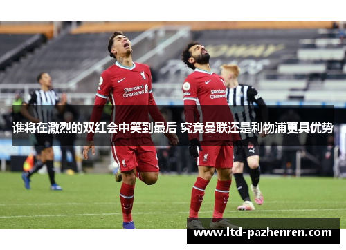 谁将在激烈的双红会中笑到最后 究竟曼联还是利物浦更具优势