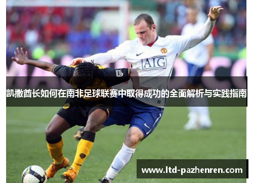 凯撒酋长如何在南非足球联赛中取得成功的全面解析与实践指南