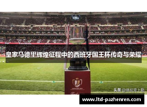 皇家马德里辉煌征程中的西班牙国王杯传奇与荣耀