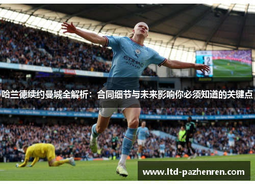 哈兰德续约曼城全解析：合同细节与未来影响你必须知道的关键点