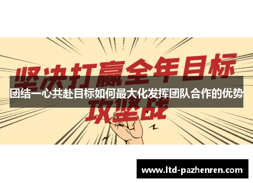 团结一心共赴目标如何最大化发挥团队合作的优势