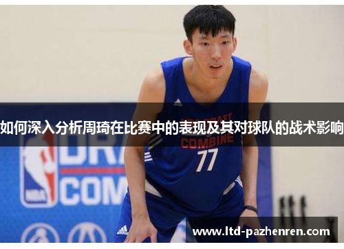 如何深入分析周琦在比赛中的表现及其对球队的战术影响