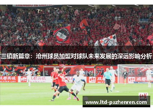 三镇新篇章：沧州球员加盟对球队未来发展的深远影响分析