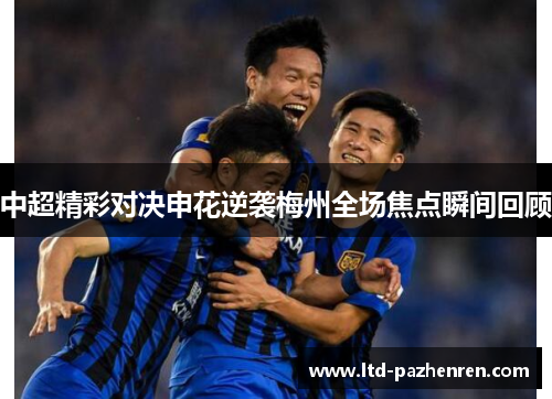 中超精彩对决申花逆袭梅州全场焦点瞬间回顾
