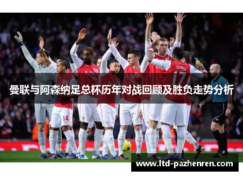 曼联与阿森纳足总杯历年对战回顾及胜负走势分析