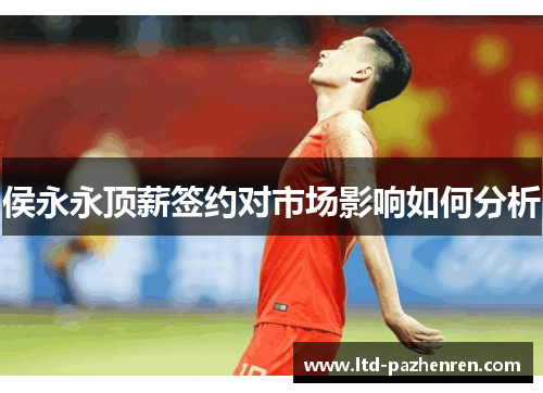侯永永顶薪签约对市场影响如何分析
