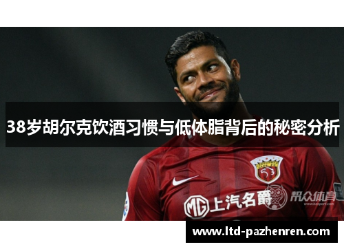 38岁胡尔克饮酒习惯与低体脂背后的秘密分析