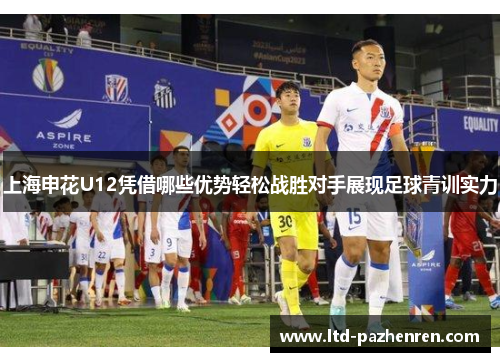 上海申花U12凭借哪些优势轻松战胜对手展现足球青训实力