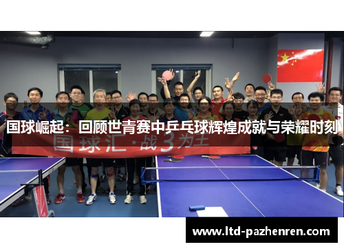 国球崛起：回顾世青赛中乒乓球辉煌成就与荣耀时刻