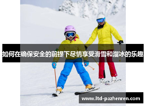 如何在确保安全的前提下尽情享受滑雪和溜冰的乐趣