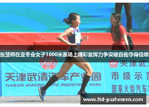 张楚桐在亚冬会女子1000米赛场上精彩发挥力争突破自我夺得佳绩