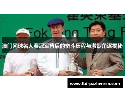 澳门网球名人赛冠军背后的奋斗历程与激烈角逐揭秘