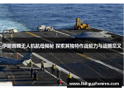 伊朗首艘无人机航母揭秘 探索其独特作战能力与战略意义