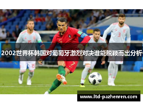 2002世界杯韩国对葡萄牙激烈对决谁能脱颖而出分析