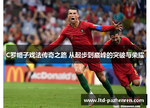 C罗帽子戏法传奇之路 从起步到巅峰的突破与荣耀