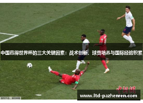 中国赢得世界杯的三大关键因素：战术创新、球员培养与国际经验积累