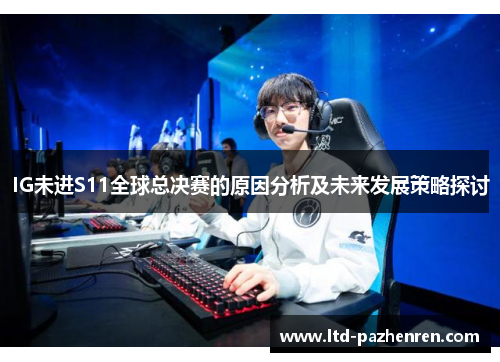 IG未进S11全球总决赛的原因分析及未来发展策略探讨