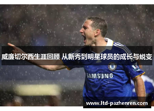 威廉切尔西生涯回顾 从新秀到明星球员的成长与蜕变