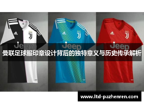 曼联足球服印章设计背后的独特意义与历史传承解析