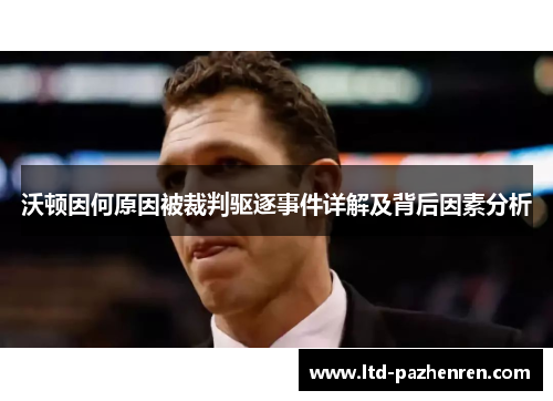 沃顿因何原因被裁判驱逐事件详解及背后因素分析