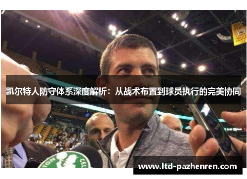 凯尔特人防守体系深度解析：从战术布置到球员执行的完美协同