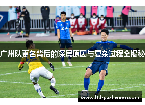 广州队更名背后的深层原因与复杂过程全揭秘