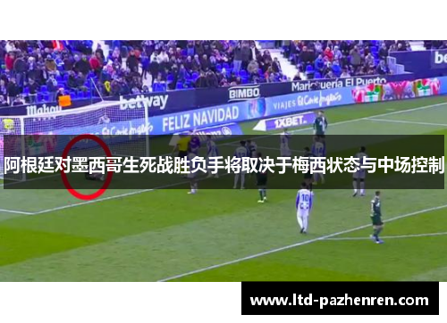 阿根廷对墨西哥生死战胜负手将取决于梅西状态与中场控制