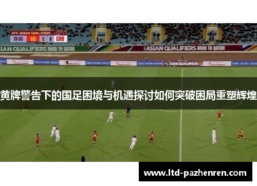 黄牌警告下的国足困境与机遇探讨如何突破困局重塑辉煌