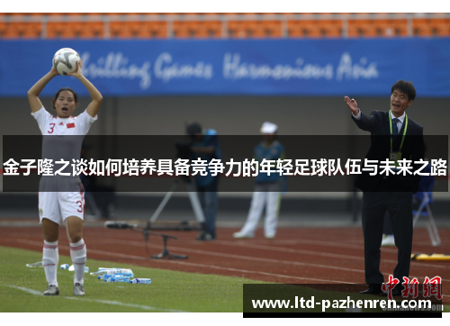 金子隆之谈如何培养具备竞争力的年轻足球队伍与未来之路