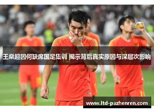 王燊超因何缺席国足集训 揭示背后真实原因与深层次影响