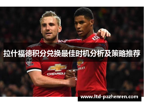 拉什福德积分兑换最佳时机分析及策略推荐 拉什福德积分兑换最佳时机分析及策略推荐