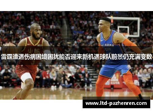 雷霆遭遇伤病困境困扰能否迎来新机遇球队前景仍充满变数