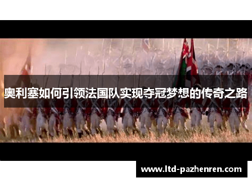奥利塞如何引领法国队实现夺冠梦想的传奇之路