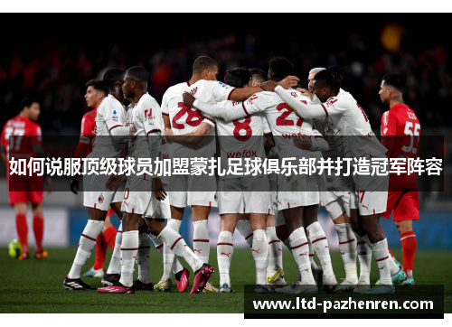 如何说服顶级球员加盟蒙扎足球俱乐部并打造冠军阵容 如何说服顶级球员加盟蒙扎足球俱乐部并打造冠军阵容