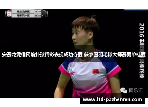 安赛龙凭借网前扑球精彩表现成功夺冠 获泰国羽毛球大师赛男单桂冠
