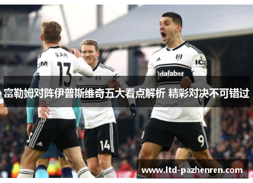 富勒姆对阵伊普斯维奇五大看点解析 精彩对决不可错过