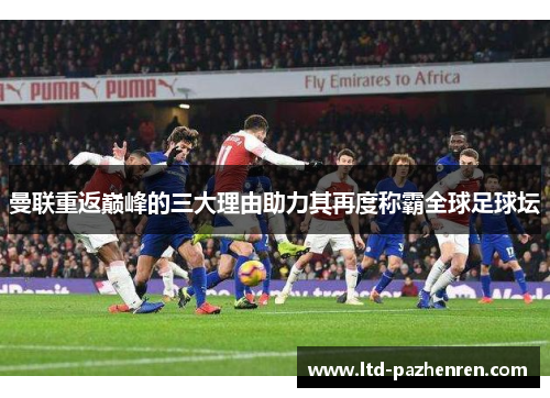 曼联重返巅峰的三大理由助力其再度称霸全球足球坛 曼联重返巅峰的三大理由助力其再度称霸全球足球坛