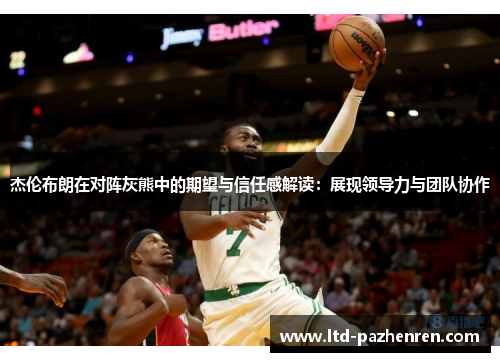 杰伦布朗在对阵灰熊中的期望与信任感解读：展现领导力与团队协作