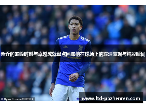 桑乔的巅峰时刻与卓越成就盘点回顾他在球场上的辉煌表现与精彩瞬间