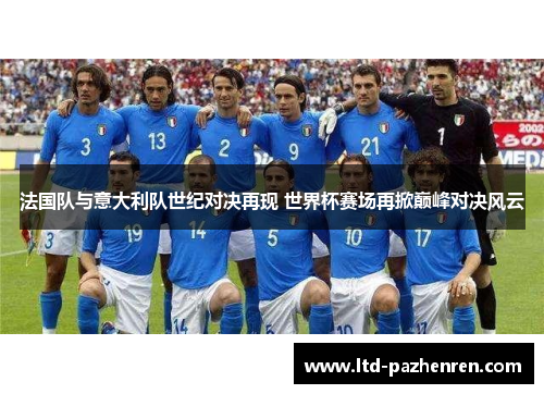 法国队与意大利队世纪对决再现 世界杯赛场再掀巅峰对决风云