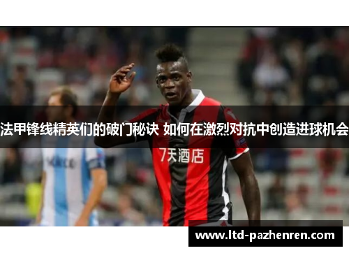 法甲锋线精英们的破门秘诀 如何在激烈对抗中创造进球机会