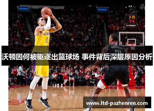 沃顿因何被驱逐出篮球场 事件背后深层原因分析