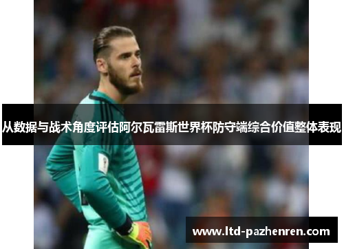 从数据与战术角度评估阿尔瓦雷斯世界杯防守端综合价值整体表现