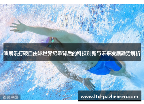 潘展乐打破自由泳世界纪录背后的科技创新与未来发展趋势解析