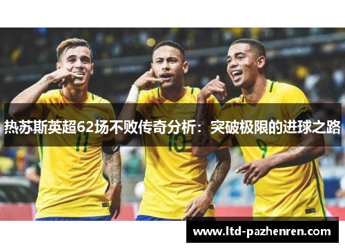 热苏斯英超62场不败传奇分析：突破极限的进球之路
