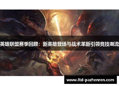 英雄联盟赛季回顾:新英雄登场与战术革新引领竞技潮流 英雄联盟赛季回顾:新英雄登场与战术革新引领竞技潮流