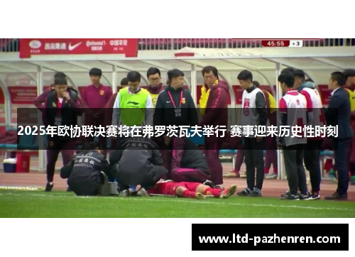 2025年欧协联决赛将在弗罗茨瓦夫举行 赛事迎来历史性时刻