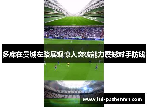 多库在曼城左路展现惊人突破能力震撼对手防线 多库在曼城左路展现惊人突破能力震撼对手防线